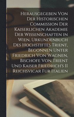 bokomslag Herausgegeben Von Der Historischen Commission Der Kaiserlichen Akademie Der Wissenschaften in Wien, Urkundenbuch Des Hochstiftes Trient, Begonnen Unter Friedrich Von Wagnen, Bischofe Von Trient Und