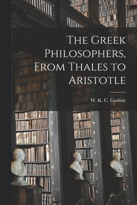 The Greek Philosophers, From Thales to Aristotle 1