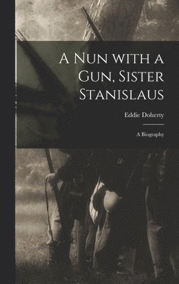 Eddie 1890-1975 Doherty, Eddie Doherty - A Nun With a Gun, Sister Stanislaus; a Biography, Inbunden