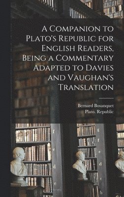 Bernard 1848-1923 Bosanquet, Bernard Bosanquet - Companion to Plato's Republic for English Readers, Being a Commentary Adapted to Davies and Vaughan's Translation, Inbunden