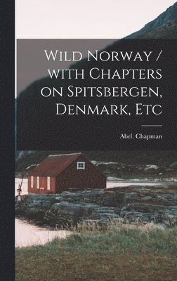 Wild Norway / With Chapters on Spitsbergen, Denmark, Etc, Inbunden