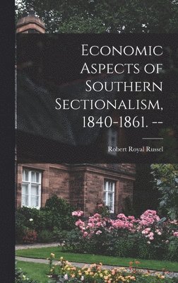 Economic Aspects of Southern Sectionalism, 1840-1861. -- 1