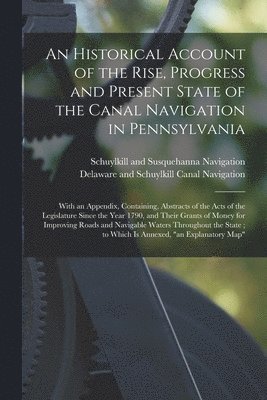 bokomslag Historical Account of the Rise, Progress and Present State of the Canal Navigation in Pennsylvania