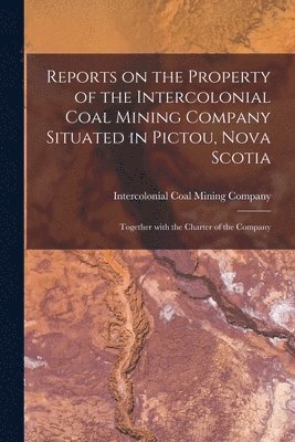 Intercolonial Coal Mining Company - Reports on the Property of the Intercolonial Coal Mining Company Situated in Pictou, Nova Scotia [microform], Häftad