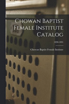 bokomslag Chowan Baptist Female Institute Catalog; 1890-1891