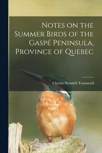 bokomslag Notes on the Summer Birds of the Gasp Peninsula, Province of Quebec [microform]