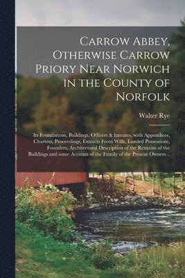 bokomslag Carrow Abbey, [microform] Otherwise Carrow Priory Near Norwich in the County of Norfolk; Its Foundations, Buildings, Officers & Inmates, With Appendices, Charters, Proceedings, Extracts From Wills,
