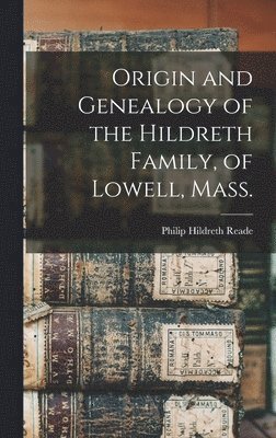 Origin and Genealogy of the Hildreth Family, of Lowell, Mass. 1