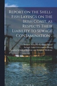bokomslag Report on the Shell-fish Layings on the Irish Coast, as Respects Their Liability to Sewage Contamination ..
