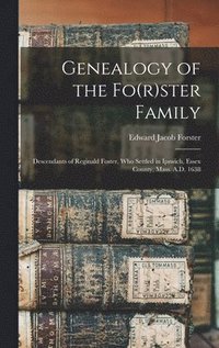 bokomslag Genealogy of the Fo(r)ster Family; Descendants of Reginald Foster, Who Settled in Ipswich, Essex County, Mass. A.D. 1638