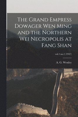 The Grand Empress Dowager Wen Ming and the Northern Wei Necropolis at Fang Shan; vol.1 no.1 (1947) 1