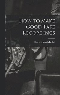 bokomslag How to Make Good Tape Recordings