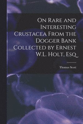 Thomas Scott - On Rare and Interesting Crustacea From the Dogger Bank Collected by Ernest W.L. Holt, Esq, Häftad