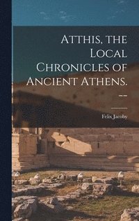 bokomslag Atthis, the Local Chronicles of Ancient Athens. --