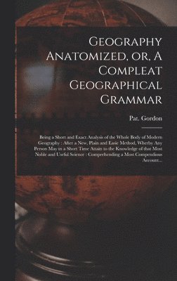 Geography Anatomized, or, A Compleat Geographical Grammar [microform], Inbunden