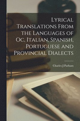 Lyrical Translations From the Languages of Oc, Italian, Spanish, Portuguese and Provincial Dialects [microform] 1