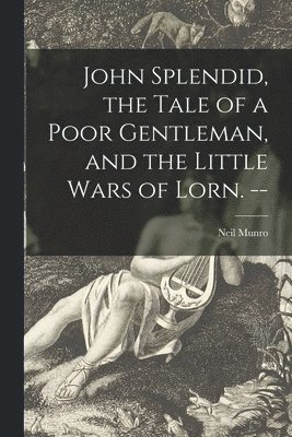 John Splendid, the Tale of a Poor Gentleman, and the Little Wars of Lorn. -- 1