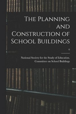 The Planning and Construction of School Buildings; 0 1