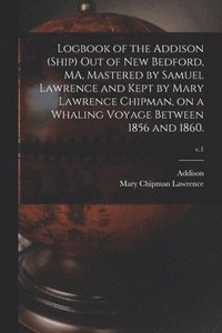 bokomslag Logbook of the Addison (Ship) out of New Bedford, MA, Mastered by Samuel Lawrence and Kept by Mary Lawrence Chipman, on a Whaling Voyage Between 1856 and 1860.; v.1