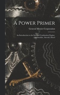 bokomslag A Power Primer: an Introduction to the Internal Combustion Engine, Automobile, Aircraft, Diesel