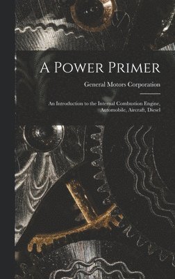 A Power Primer: an Introduction to the Internal Combustion Engine, Automobile, Aircraft, Diesel 1