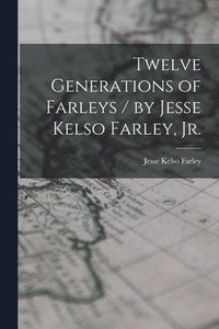 bokomslag Twelve Generations of Farleys / by Jesse Kelso Farley, Jr.