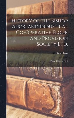 History of the Bishop Auckland Industrial Co-operative Flour and Provision Society Ltd. 1