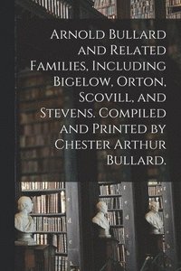 bokomslag Arnold Bullard and Related Families, Including Bigelow, Orton, Scovill, and Stevens. Compiled and Printed by Chester Arthur Bullard.