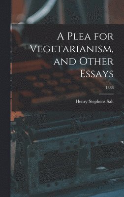Henry Stephens 1851-1939 Salt, Henry Stephens Salt - Plea for Vegetarianism, and Other Essays; 1886, Inbunden