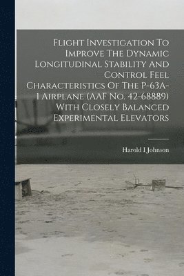 Flight Investigation To Improve The Dynamic Longitudinal Stability And Control Feel Characteristics Of The P-63A-1 Airplane (AAF No. 42-68889) With Cl 1