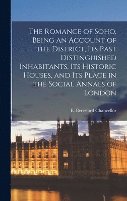 The Romance of Soho, Being an Account of the District, Its Past Distinguished Inhabitants, Its Historic Houses, and Its Place in the Social Annals of, Inbunden