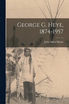 George G. Heye, 1874-1957 1