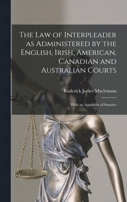 The Law of Interpleader as Administered by the English, Irish, American, Canadian and Australian Courts [microform] 1