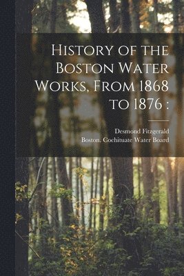 Desmond Fitzgerald, Boston (Mass Cochituate Water Board - History of the Boston Water Works, From 1868 to 1876, Häftad
