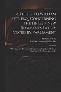 bokomslag A Letter to William Pitt, Esq., Concerning the Fifteen New Regiments Lately Voted by Parliament