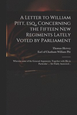 bokomslag A Letter to William Pitt, Esq., Concerning the Fifteen New Regiments Lately Voted by Parliament