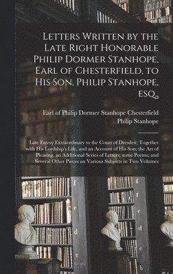 bokomslag Letters Written by the Late Right Honorable Philip Dormer Stanhope, Earl of Chesterfield, to His Son, Philip Stanhope, Esq.,