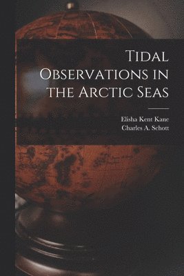 Elisha Kent 1820-1857 Kane, Charles a. (Charles Anthony) Schott - Tidal Observations in the Arctic Seas [microform], Häftad