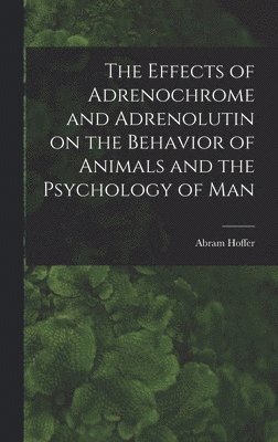bokomslag The Effects of Adrenochrome and Adrenolutin on the Behavior of Animals and the Psychology of Man