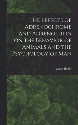 bokomslag The Effects of Adrenochrome and Adrenolutin on the Behavior of Animals and the Psychology of Man