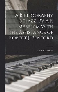 bokomslag A Bibliography of Jazz. By A.P. Merriam With the Assistance of Robert J. Benford