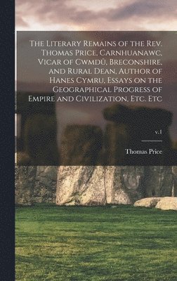bokomslag The Literary Remains of the Rev. Thomas Price, Carnhuanawc, Vicar of Cwmdu&#770;, Breconshire, and Rural Dean, Author of Hanes Cymru, Essays on the Geographical Progress of Empire and Civilization,
