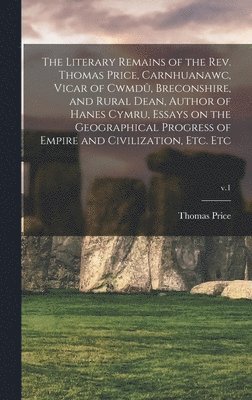 Thomas  Author Price - Literary Remains of the Rev. Thomas Price, Carnhuanawc, Vicar of Cwmdû, Breconshire, and Rural Dean, Author of Hanes Cymru, Essays on the Geographical Progress of Empire and Civilization, Etc. Etc; v.1, Inbunden