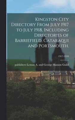 bokomslag Kingston City Directory From July 1917 to July 1918, Including Directories of Barriefield, Cataraqui and Portsmouth.; 1917-1918