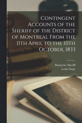 Contingent Accounts of the Sheriff of the District of Montreal From the 11th April to the 10th October, 1833 [microform] 1