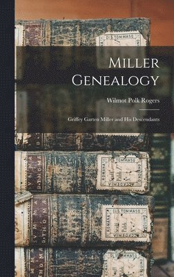 Miller Genealogy; Griffey Garten Miller and His Descendants 1