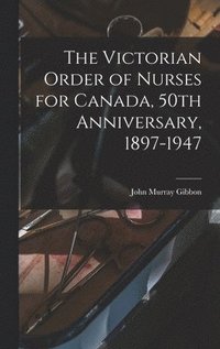 bokomslag The Victorian Order of Nurses for Canada, 50th Anniversary, 1897-1947