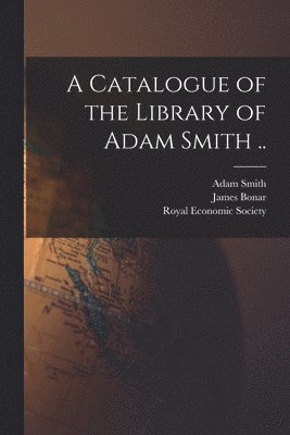 Adam 1723-1790 Smith, James 1852-1941 Bonar, Royal Economic Society (Great Britain) - Catalogue of the Library of Adam Smith .., Häftad