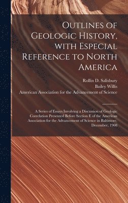 Outlines of Geologic History, With Especial Reference to North America; a Series of Essays Involving a Discussion of Geologic Correlation Presented Before Section E of the American Association for 1