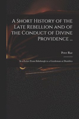 A Short History of the Late Rebellion and of the Conduct of Divine Providence ... 1